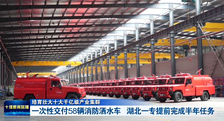 培育壮大十大千亿级产业集群丨一次性交付58辆消防洒水车 湖北一专提前完成半年任务