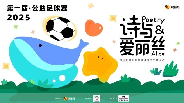 星耀绿茵，让爱无碍，2025第一届搜狐号 “诗与爱丽丝”公益足球赛圆满成功